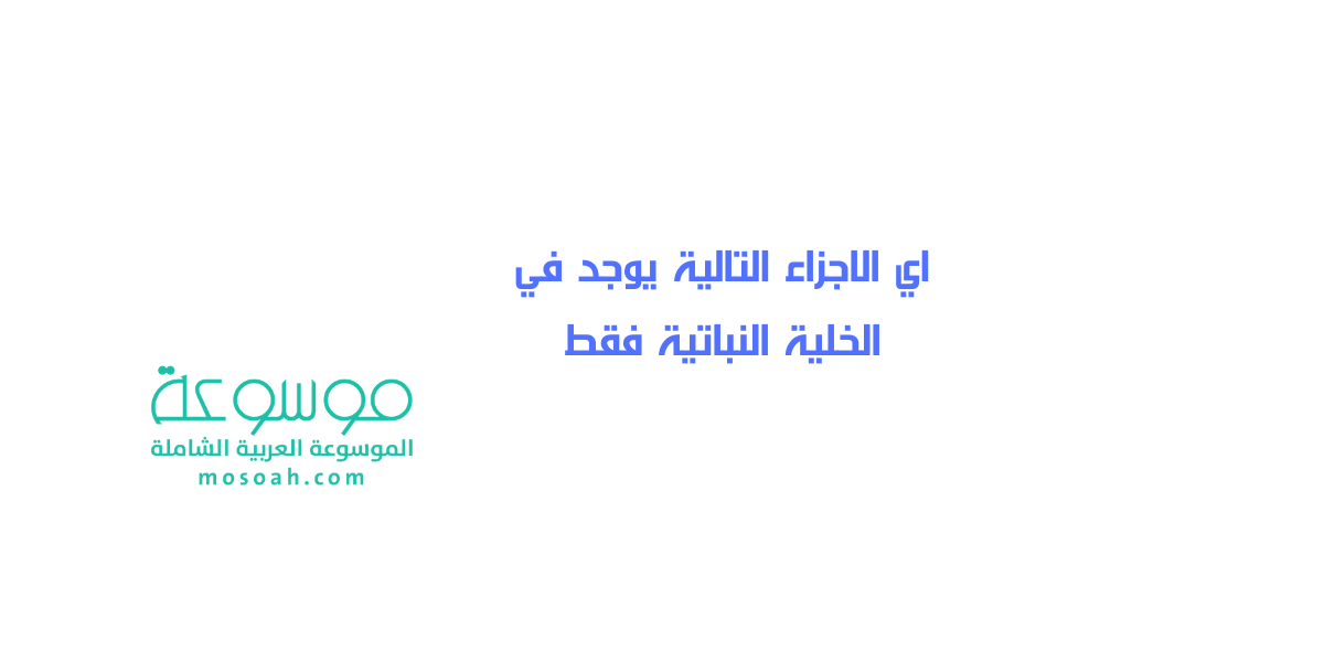 إجابة سؤال اي الاجزاء التالية يوجد في الخلية النباتية فقط