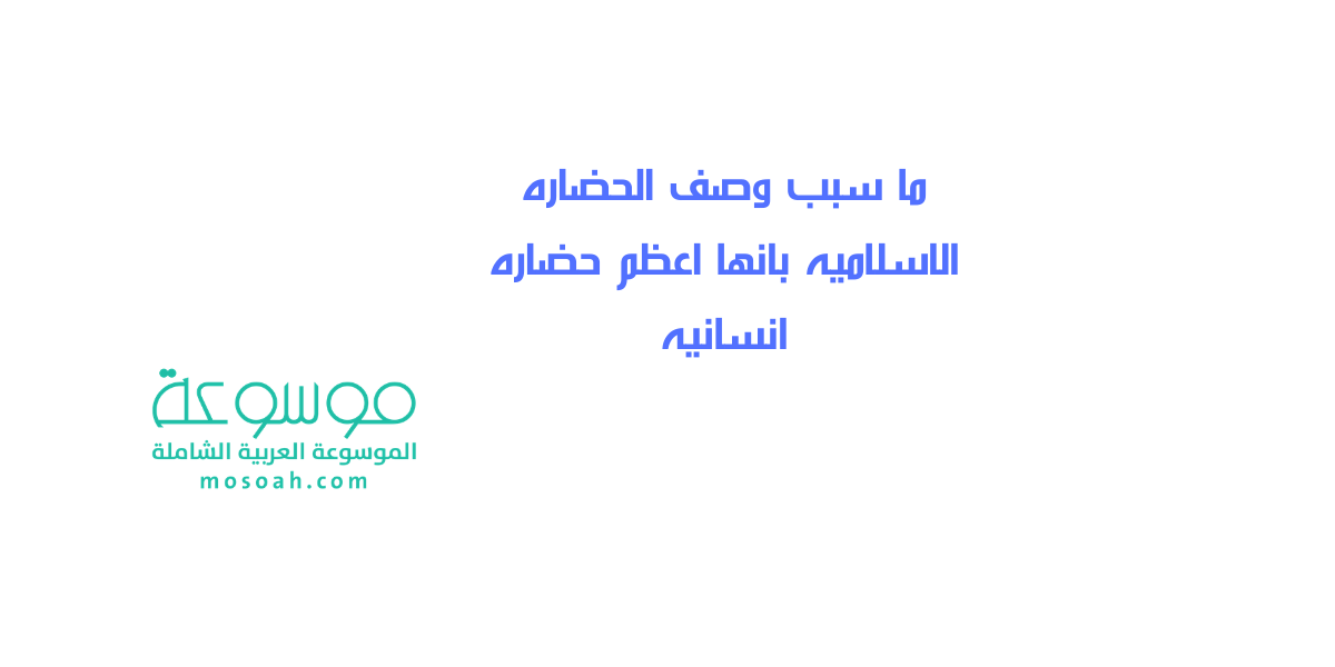 ما سبب وصف الحضاره الاسلاميه بانها اعظم حضاره انسانيه
