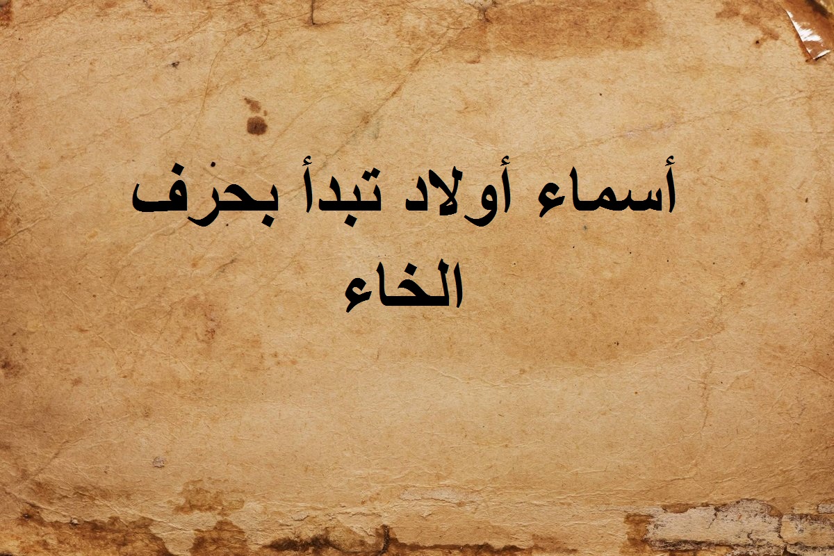 دليل أجدد اسماء اولاد بحرف الخاء وأسرار معانيها 2021