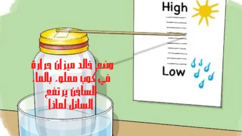 وضع خالد ميزان حرارة في كوب مملوء بالماء الساخن لماذا يرتفع السائل داخل ميزان الحرارة