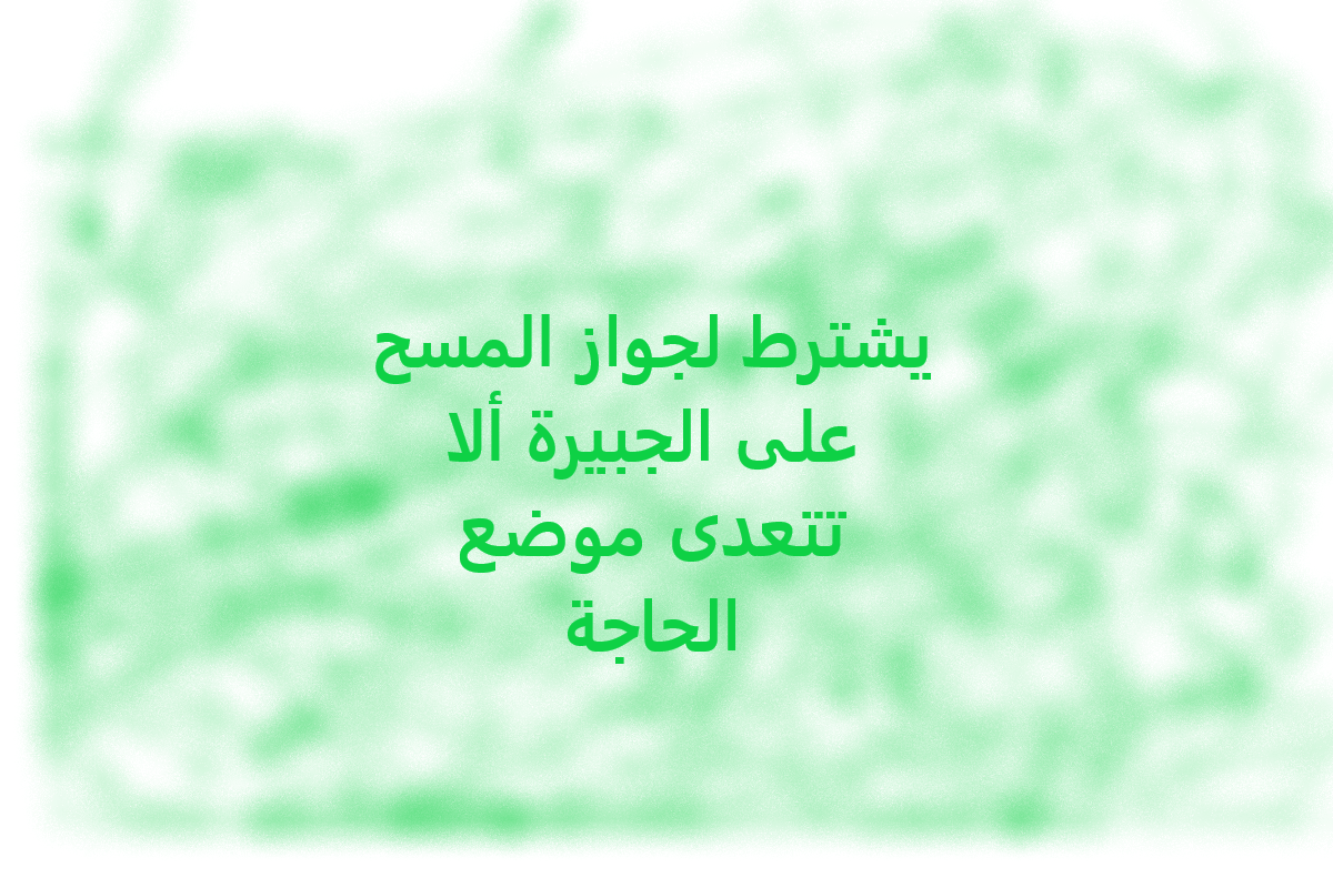 يشترط لجواز المسح على الجبيرة ألا تتعدى موضع الحاجة