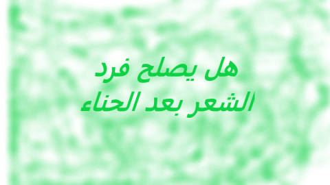 هل يصلح فرد الشعر بعد الحناء